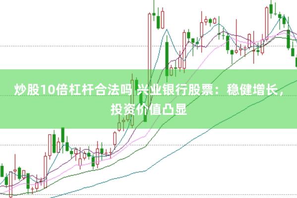 炒股10倍杠杆合法吗 兴业银行股票：稳健增长，投资价值凸显