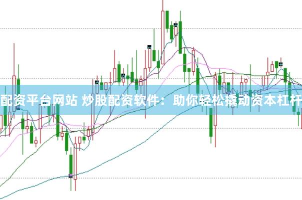 配资平台网站 炒股配资软件：助你轻松撬动资本杠杆