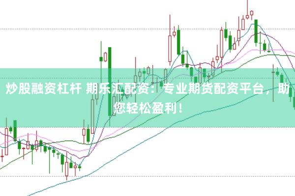 炒股融资杠杆 期乐汇配资：专业期货配资平台，助您轻松盈利！
