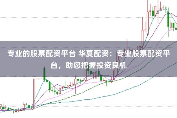 专业的股票配资平台 华夏配资：专业股票配资平台，助您把握投资良机
