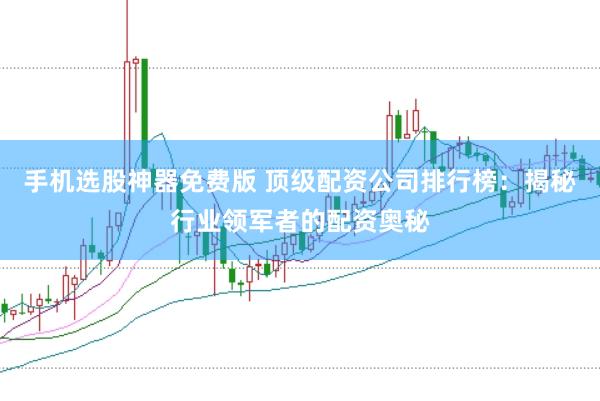 手机选股神器免费版 顶级配资公司排行榜：揭秘行业领军者的配资奥秘