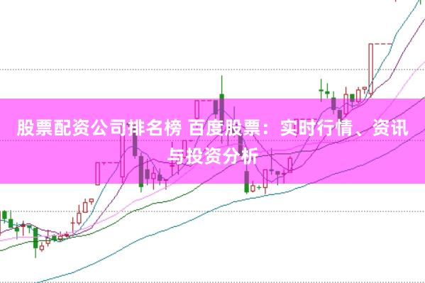 股票配资公司排名榜 百度股票：实时行情、资讯与投资分析
