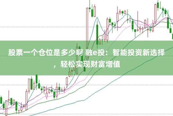 股票一个仓位是多少啊 融e投：智能投资新选择，轻松实现财富增值