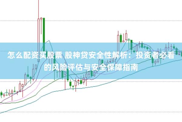 怎么配资买股票 股神贷安全性解析：投资者必看的风险评估与安全保障指南