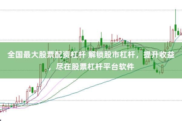 全国最大股票配资杠杆 解锁股市杠杆，提升收益，尽在股票杠杆平台软件