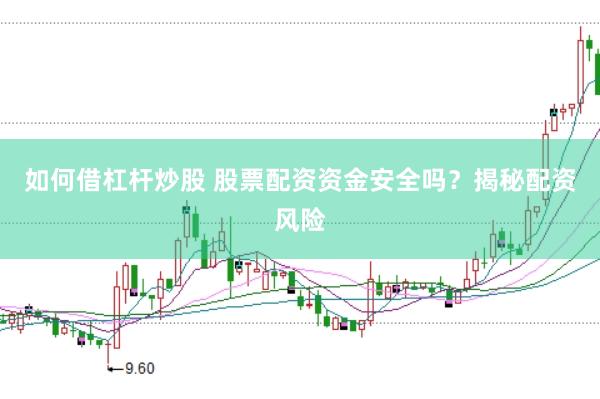 如何借杠杆炒股 股票配资资金安全吗？揭秘配资风险