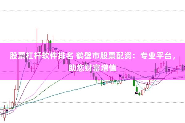 股票杠杆软件排名 鹤壁市股票配资：专业平台，助您财富增值