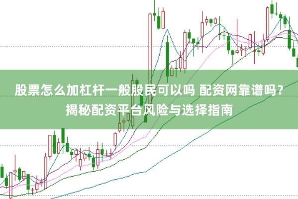 股票怎么加杠杆一般股民可以吗 配资网靠谱吗？揭秘配资平台风险与选择指南
