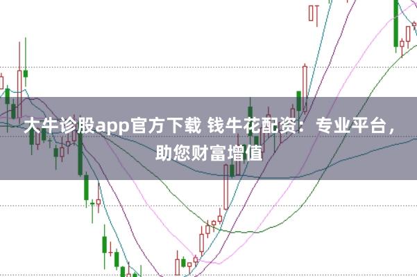 大牛诊股app官方下载 钱牛花配资：专业平台，助您财富增值