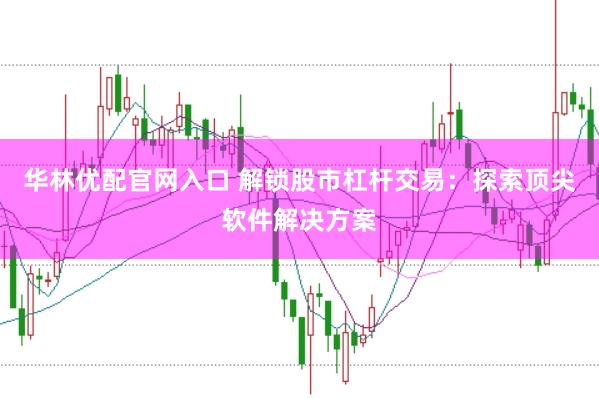 华林优配官网入口 解锁股市杠杆交易：探索顶尖软件解决方案