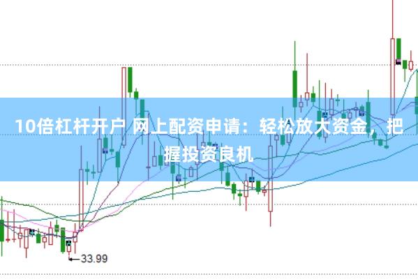 10倍杠杆开户 网上配资申请：轻松放大资金，把握投资良机