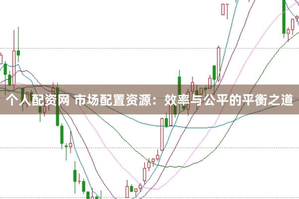 个人配资网 市场配置资源：效率与公平的平衡之道