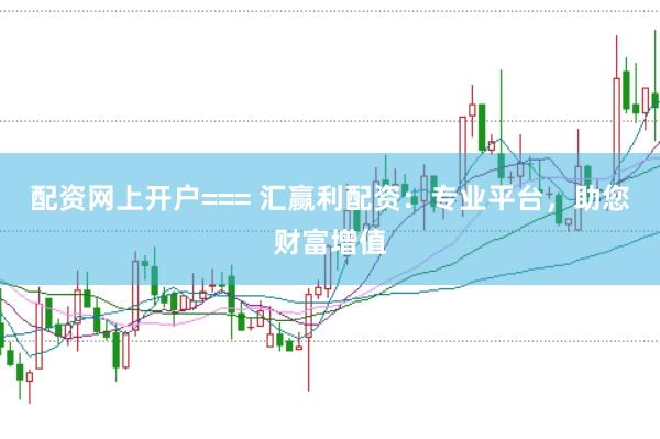 配资网上开户=== 汇赢利配资：专业平台，助您财富增值