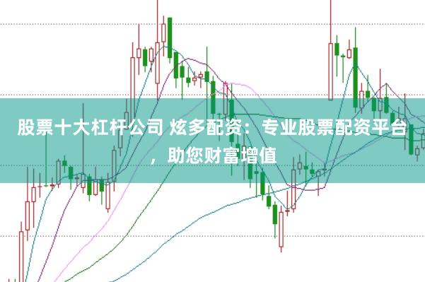股票十大杠杆公司 炫多配资：专业股票配资平台，助您财富增值