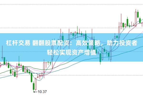 杠杆交易 翻翻股票配资：高效策略，助力投资者轻松实现资产增值