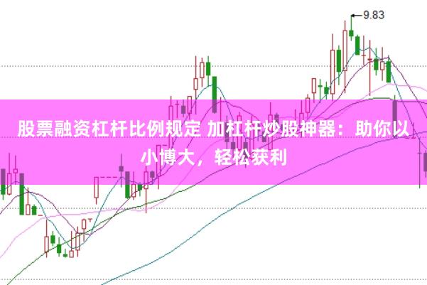 股票融资杠杆比例规定 加杠杆炒股神器：助你以小博大，轻松获利