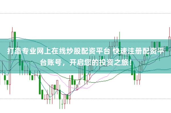 打造专业网上在线炒股配资平台 快速注册配资平台账号，开启您的投资之旅！