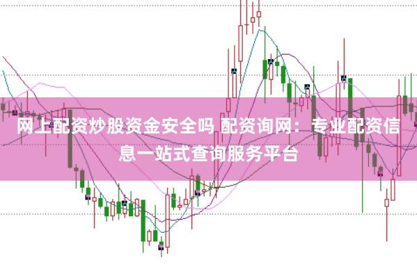 网上配资炒股资金安全吗 配资询网：专业配资信息一站式查询服务平台