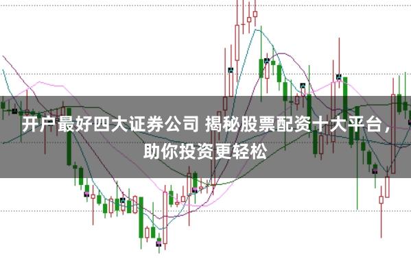 开户最好四大证券公司 揭秘股票配资十大平台，助你投资更轻松
