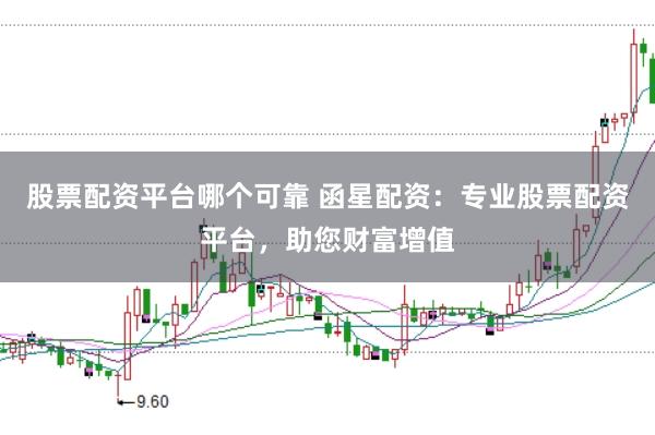 股票配资平台哪个可靠 函星配资：专业股票配资平台，助您财富增值
