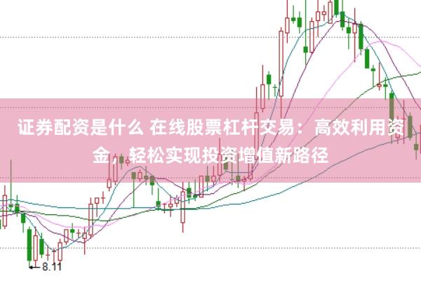 证券配资是什么 在线股票杠杆交易：高效利用资金，轻松实现投资增值新路径