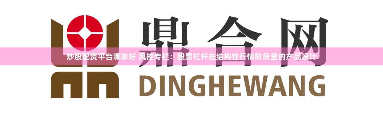 炒股配资平台哪家好 风控专栏：股票杠杆在结构性行情阶段里的产品设计