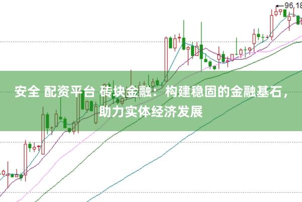 安全 配资平台 砖块金融:构建稳固的金融基石,助力实体经济发展