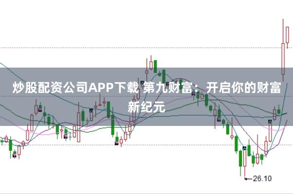 炒股配资公司APP下载 第九财富：开启你的财富新纪元