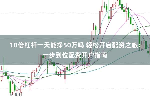 10倍杠杆一天能挣50万吗 轻松开启配资之旅：一步到位配资开户指南