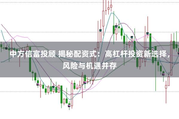 中方信富投顾 揭秘配资式：高杠杆投资新选择，风险与机遇并存